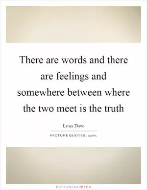 There are words and there are feelings and somewhere between where the two meet is the truth Picture Quote #1