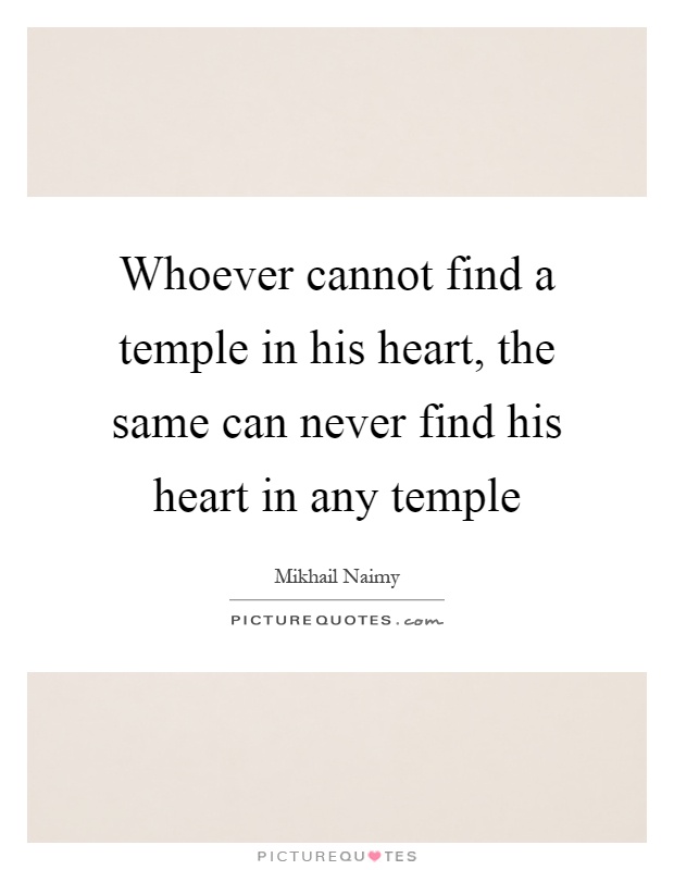 Whoever cannot find a temple in his heart, the same can never find his heart in any temple Picture Quote #1