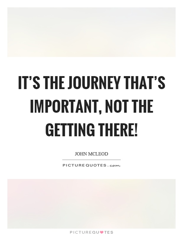 It's the journey that's important, not the getting there! Picture Quote #1