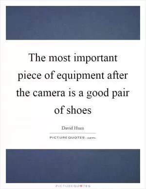 The most important piece of equipment after the camera is a good pair of shoes Picture Quote #1