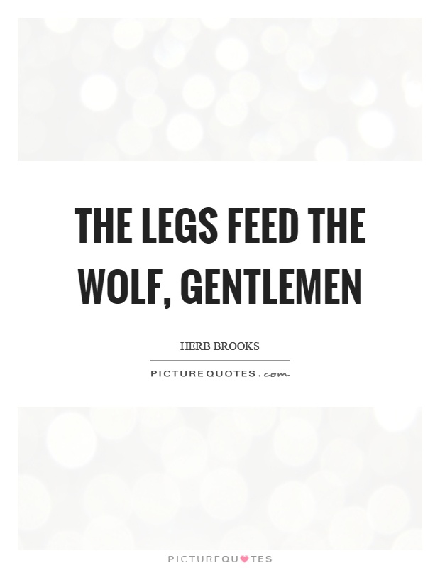 The legs feed the wolf, gentlemen Picture Quote #1