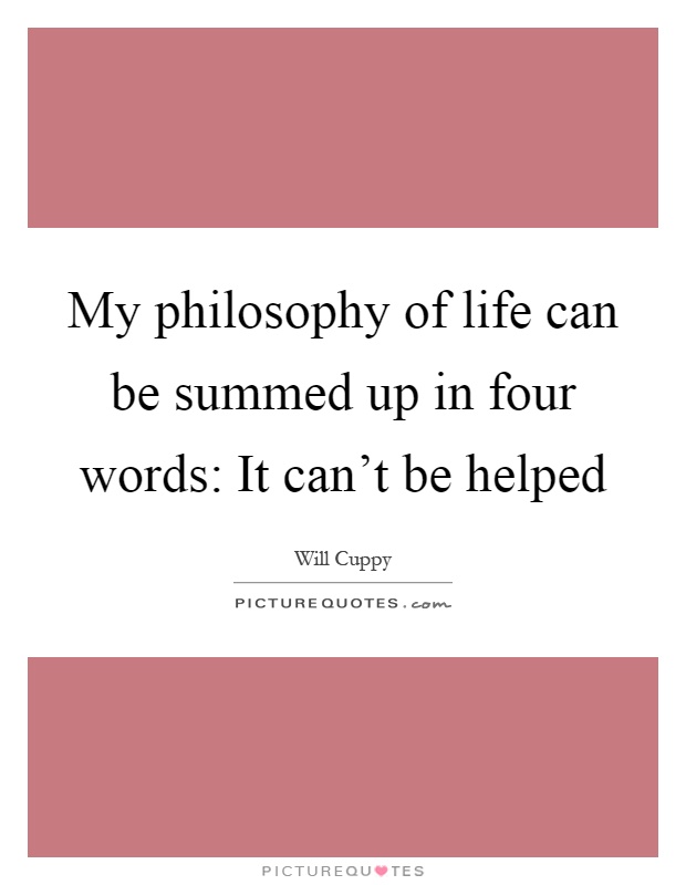 My philosophy of life can be summed up in four words: It can't be helped Picture Quote #1