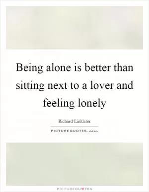 Being alone is better than sitting next to a lover and feeling lonely Picture Quote #1