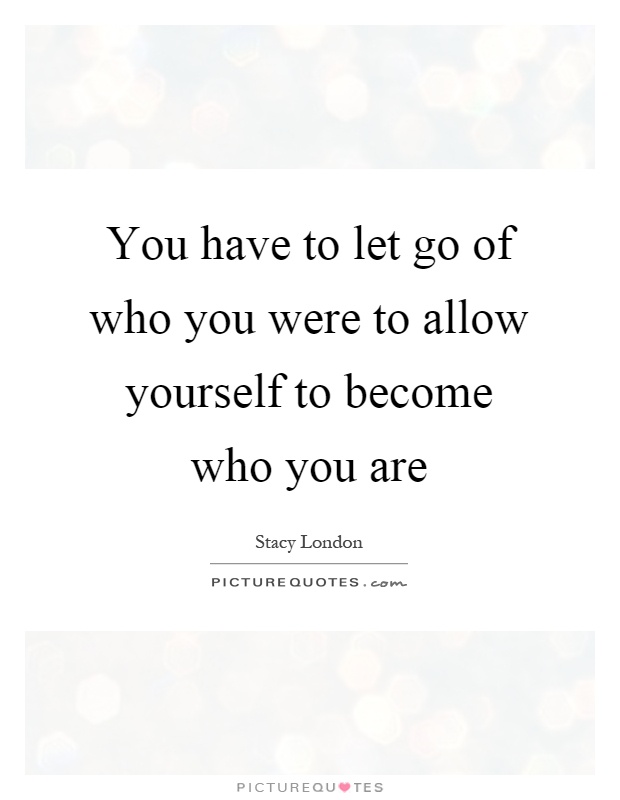 You have to let go of who you were to allow yourself to become who you are Picture Quote #1