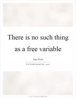 There is no such thing as a free variable Picture Quote #1