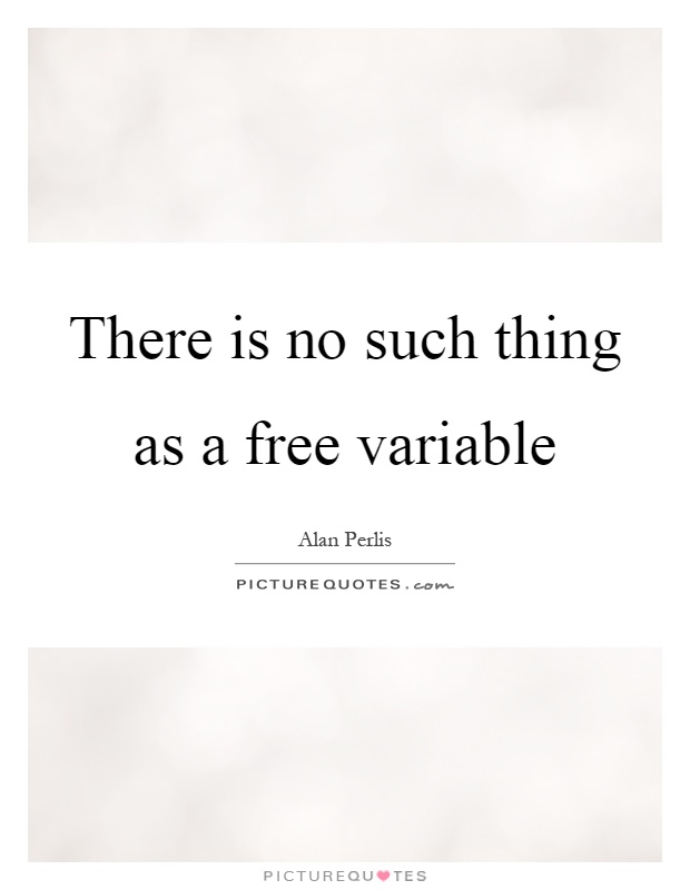There is no such thing as a free variable Picture Quote #1