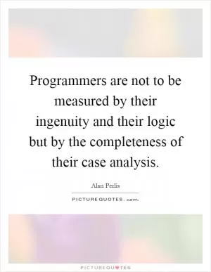 Programmers are not to be measured by their ingenuity and their logic but by the completeness of their case analysis Picture Quote #1