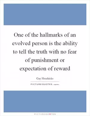One of the hallmarks of an evolved person is the ability to tell the truth with no fear of punishment or expectation of reward Picture Quote #1