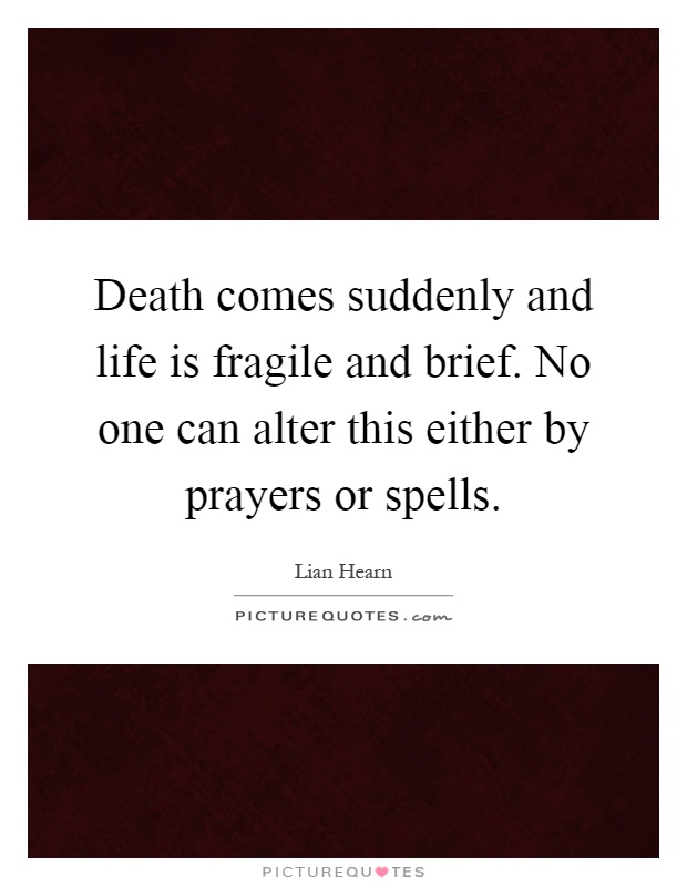 Death comes suddenly and life is fragile and brief. No one can alter this either by prayers or spells Picture Quote #1