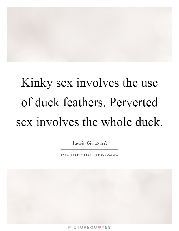 Kinky sex involves the use of duck feathers. Perverted sex involves the whole duck Picture Quote #1
