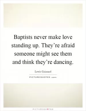Baptists never make love standing up. They’re afraid someone might see them and think they’re dancing Picture Quote #1
