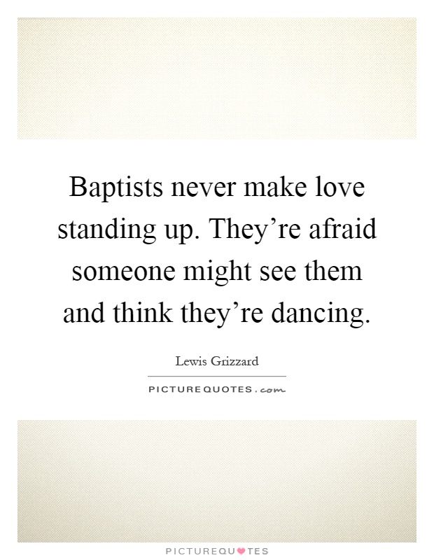 Baptists never make love standing up. They're afraid someone might see them and think they're dancing Picture Quote #1