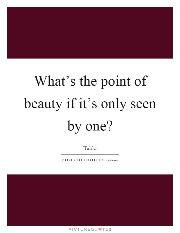 What's the point of beauty if it's only seen by one? Picture Quote #1