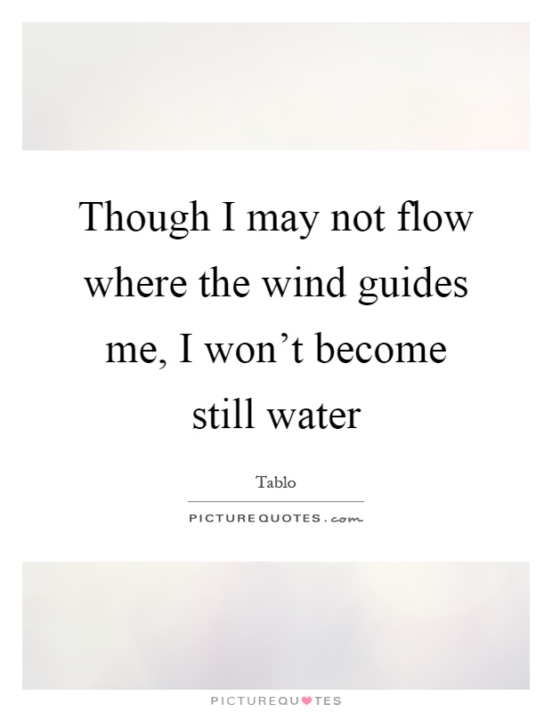 Though I may not flow where the wind guides me, I won't become still water Picture Quote #1