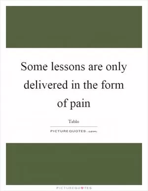 Some lessons are only delivered in the form of pain Picture Quote #1