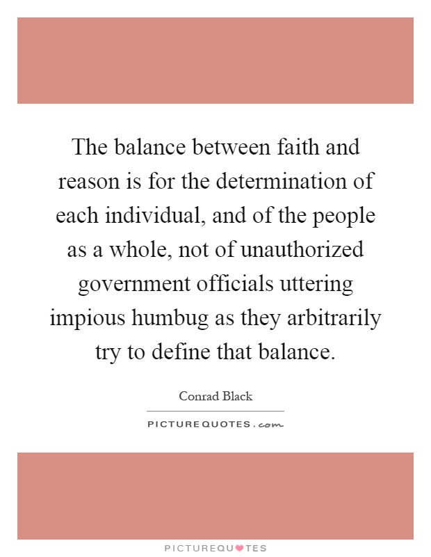 The balance between faith and reason is for the determination of each individual, and of the people as a whole, not of unauthorized government officials uttering impious humbug as they arbitrarily try to define that balance Picture Quote #1