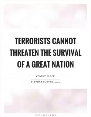 Terrorists cannot threaten the survival of a great nation Picture Quote #1