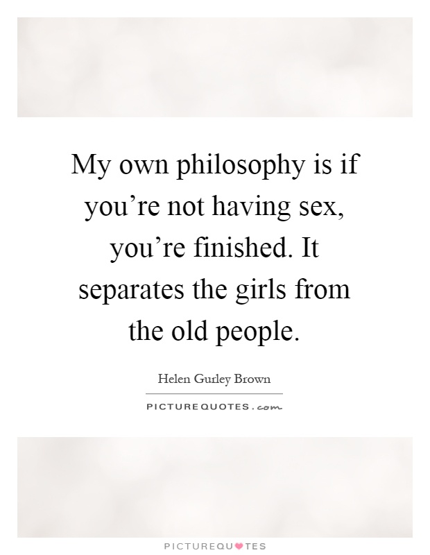 My own philosophy is if you're not having sex, you're finished. It separates the girls from the old people Picture Quote #1