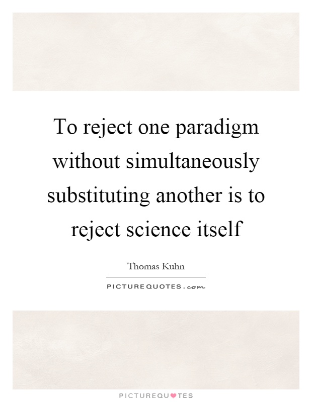 To reject one paradigm without simultaneously substituting another is to reject science itself Picture Quote #1