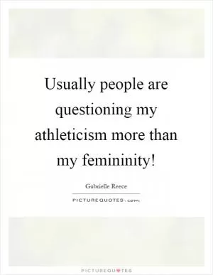 Usually people are questioning my athleticism more than my femininity! Picture Quote #1