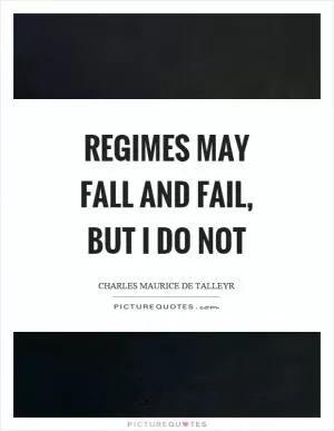 Regimes may fall and fail, but I do not Picture Quote #1