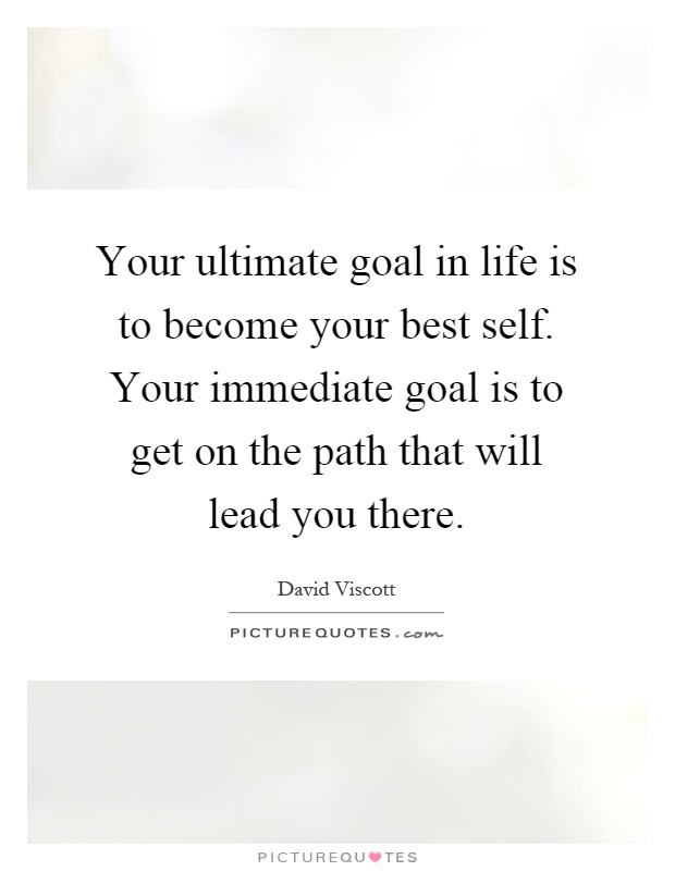 Your ultimate goal in life is to become your best self. Your immediate goal is to get on the path that will lead you there Picture Quote #1