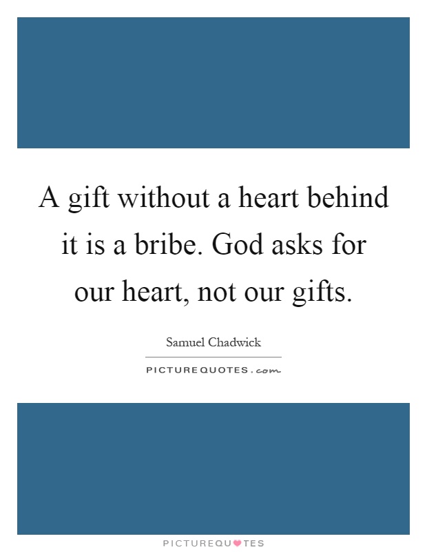 A gift without a heart behind it is a bribe. God asks for our heart, not our gifts Picture Quote #1