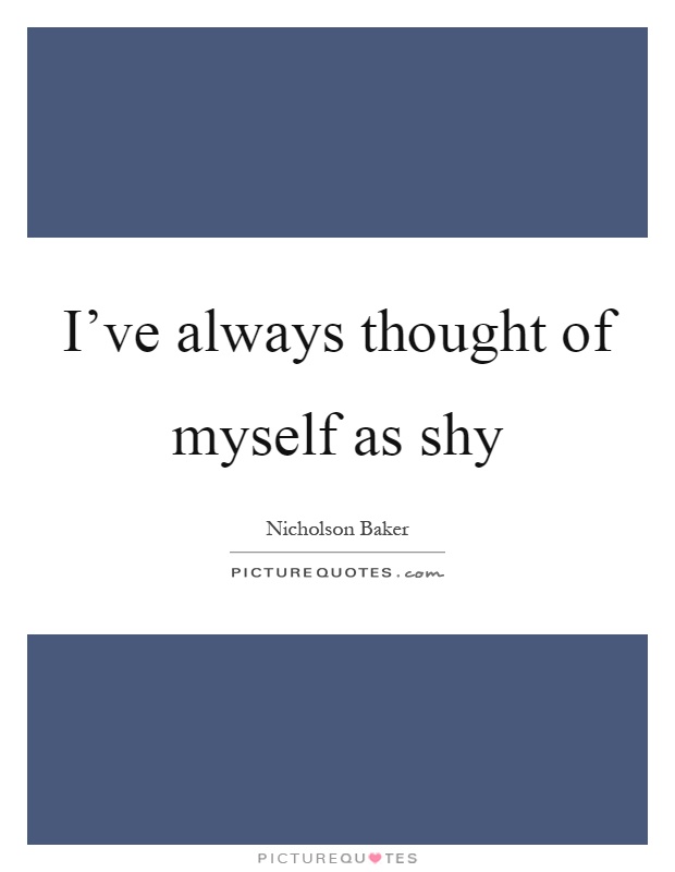I've always thought of myself as shy Picture Quote #1