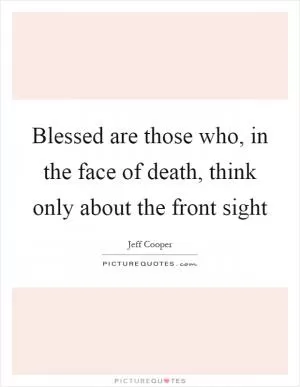 Blessed are those who, in the face of death, think only about the front sight Picture Quote #1