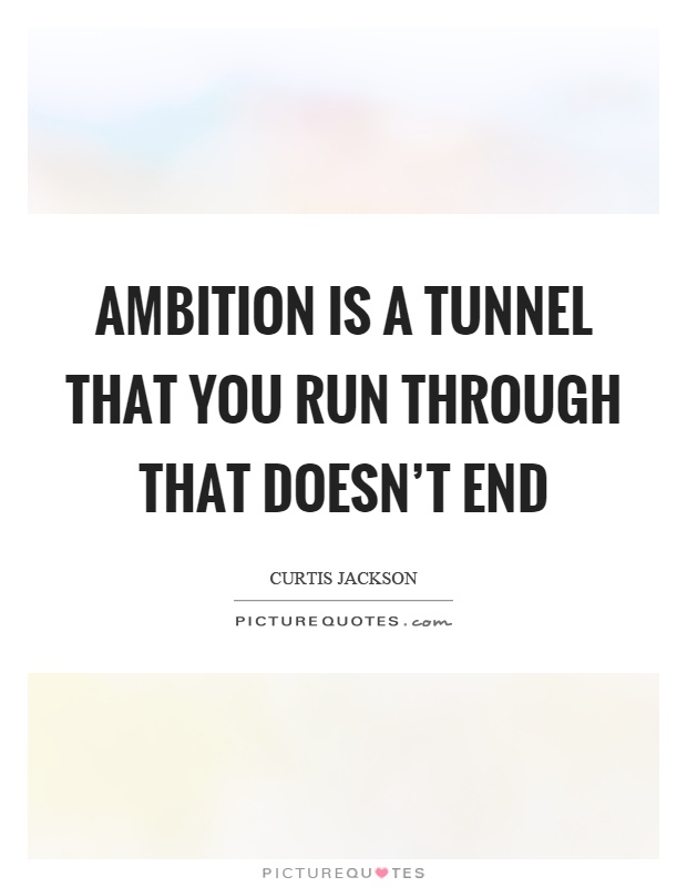 Ambition is a tunnel that you run through that doesn't end Picture Quote #1