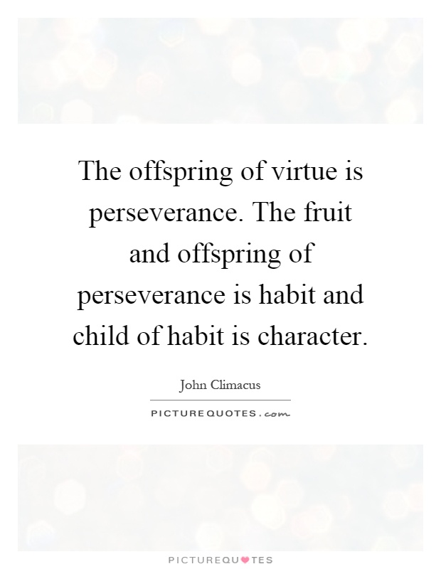 The offspring of virtue is perseverance. The fruit and offspring of perseverance is habit and child of habit is character Picture Quote #1