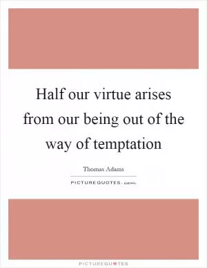 Half our virtue arises from our being out of the way of temptation Picture Quote #1