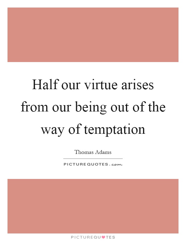 Half our virtue arises from our being out of the way of temptation Picture Quote #1
