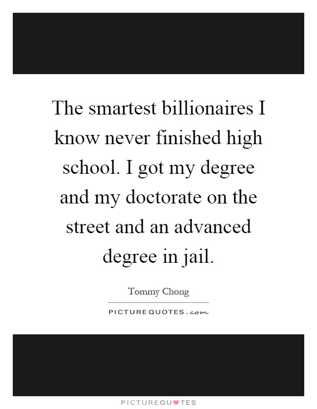 The smartest billionaires I know never finished high school. I got my degree and my doctorate on the street and an advanced degree in jail Picture Quote #1