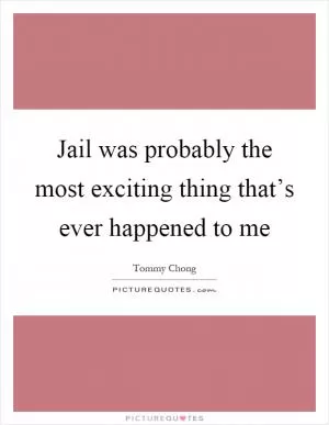 Jail was probably the most exciting thing that’s ever happened to me Picture Quote #1