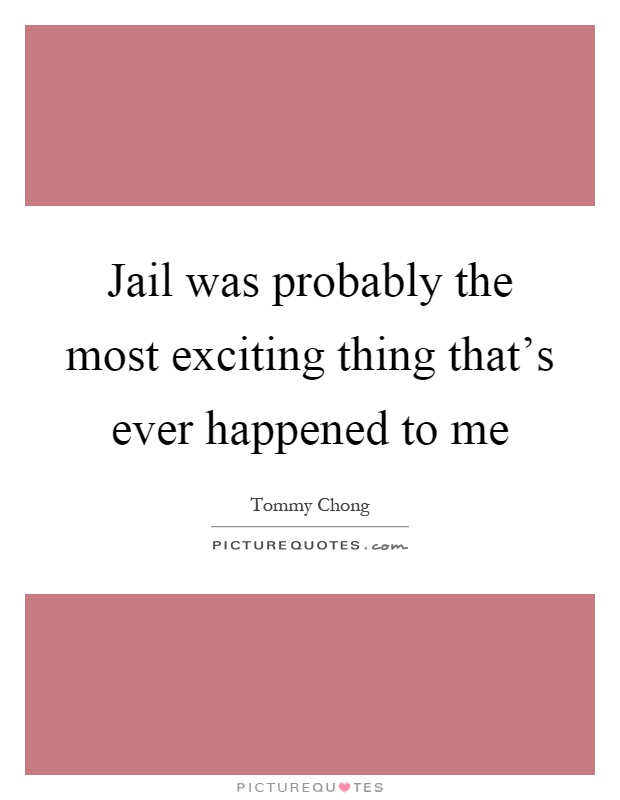 Jail was probably the most exciting thing that's ever happened to me Picture Quote #1