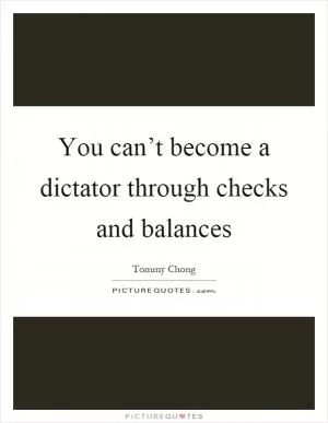 You can’t become a dictator through checks and balances Picture Quote #1
