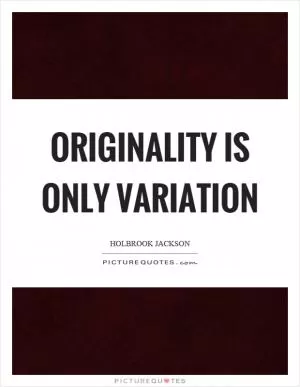 Originality is only variation Picture Quote #1