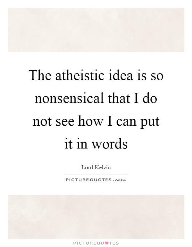 The atheistic idea is so nonsensical that I do not see how I can put it in words Picture Quote #1