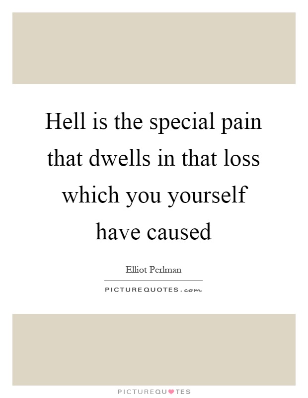 Hell is the special pain that dwells in that loss which you yourself have caused Picture Quote #1
