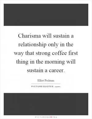 Charisma will sustain a relationship only in the way that strong coffee first thing in the morning will sustain a career Picture Quote #1