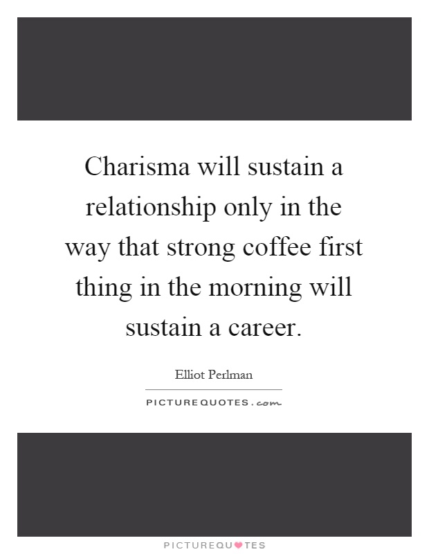 Charisma will sustain a relationship only in the way that strong coffee first thing in the morning will sustain a career Picture Quote #1