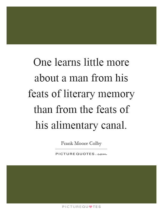 One learns little more about a man from his feats of literary memory than from the feats of his alimentary canal Picture Quote #1