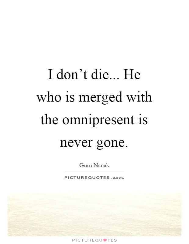 I don't die... He who is merged with the omnipresent is never gone Picture Quote #1