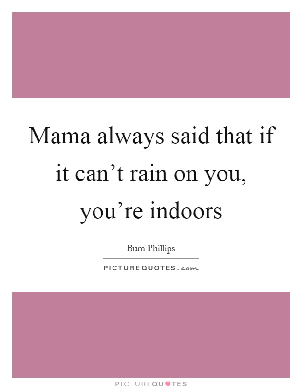 Mama always said that if it can't rain on you, you're indoors Picture Quote #1