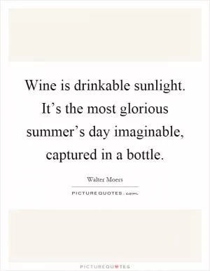 Wine is drinkable sunlight. It’s the most glorious summer’s day imaginable, captured in a bottle Picture Quote #1