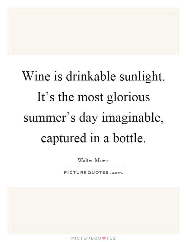 Wine is drinkable sunlight. It's the most glorious summer's day imaginable, captured in a bottle Picture Quote #1