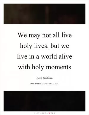 We may not all live holy lives, but we live in a world alive with holy moments Picture Quote #1