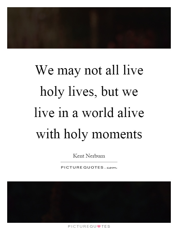 We may not all live holy lives, but we live in a world alive with holy moments Picture Quote #1