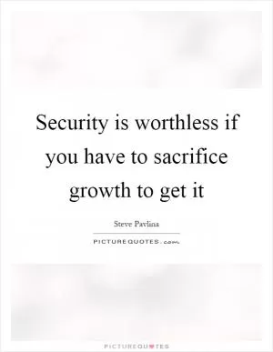 Security is worthless if you have to sacrifice growth to get it Picture Quote #1